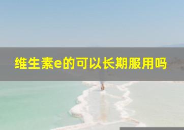 维生素e的可以长期服用吗