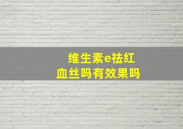 维生素e祛红血丝吗有效果吗