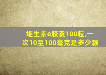 维生素e胶囊100粒,一次10至100毫克是多少颗