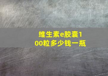 维生素e胶囊100粒多少钱一瓶