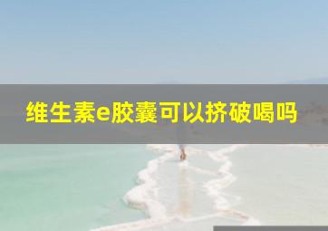 维生素e胶囊可以挤破喝吗