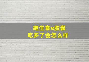 维生素e胶囊吃多了会怎么样