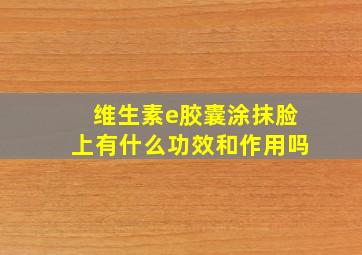 维生素e胶囊涂抹脸上有什么功效和作用吗