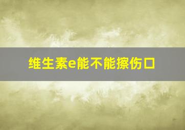 维生素e能不能擦伤口