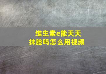 维生素e能天天抹脸吗怎么用视频