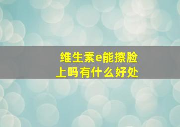 维生素e能擦脸上吗有什么好处