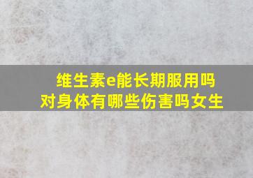 维生素e能长期服用吗对身体有哪些伤害吗女生