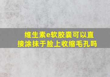 维生素e软胶囊可以直接涂抹于脸上收缩毛孔吗