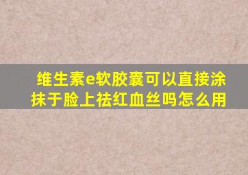 维生素e软胶囊可以直接涂抹于脸上祛红血丝吗怎么用