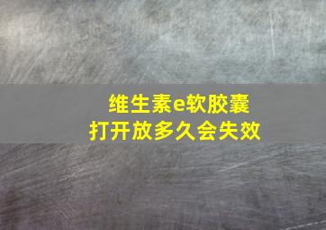 维生素e软胶囊打开放多久会失效