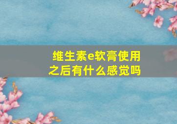 维生素e软膏使用之后有什么感觉吗