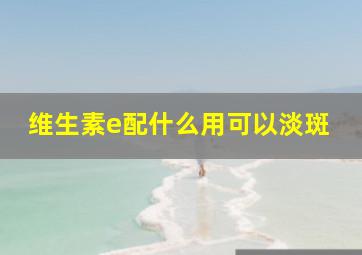 维生素e配什么用可以淡斑