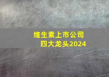 维生素上市公司四大龙头2024