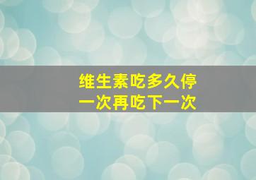 维生素吃多久停一次再吃下一次