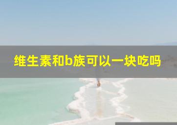 维生素和b族可以一块吃吗