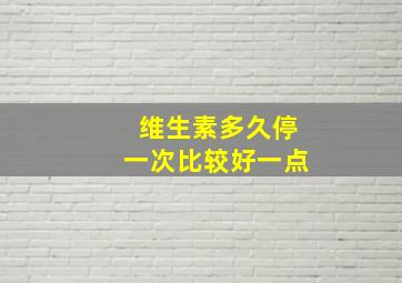 维生素多久停一次比较好一点