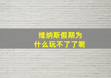 维纳斯假期为什么玩不了了呢