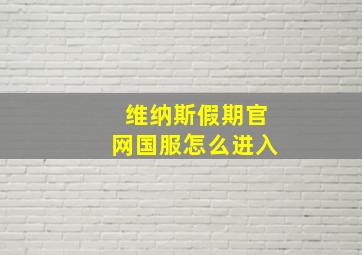 维纳斯假期官网国服怎么进入