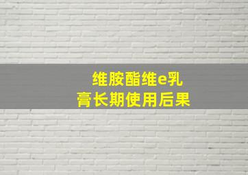 维胺酯维e乳膏长期使用后果