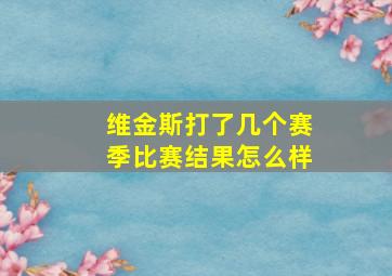 维金斯打了几个赛季比赛结果怎么样