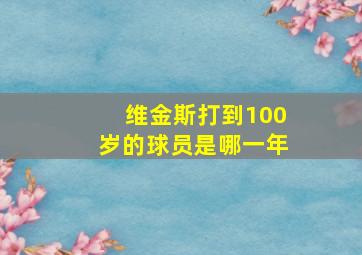 维金斯打到100岁的球员是哪一年