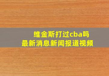 维金斯打过cba吗最新消息新闻报道视频