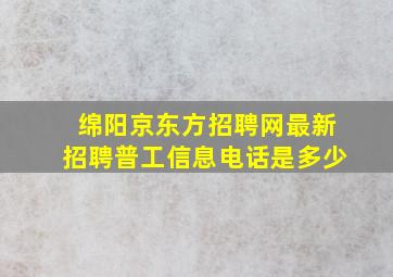 绵阳京东方招聘网最新招聘普工信息电话是多少