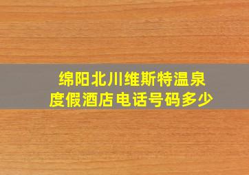 绵阳北川维斯特温泉度假酒店电话号码多少