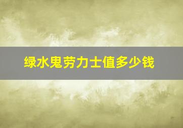 绿水鬼劳力士值多少钱