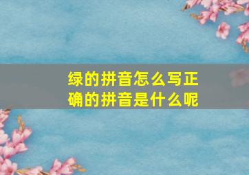 绿的拼音怎么写正确的拼音是什么呢