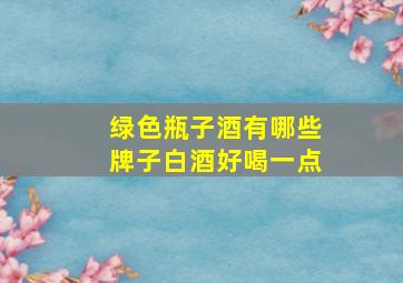 绿色瓶子酒有哪些牌子白酒好喝一点