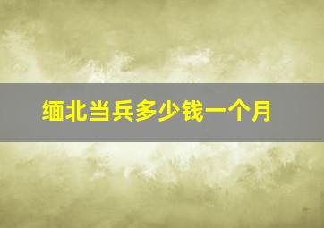 缅北当兵多少钱一个月