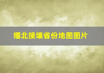 缅北接壤省份地图图片