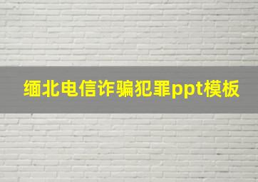 缅北电信诈骗犯罪ppt模板