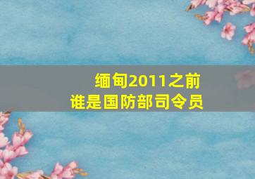 缅甸2011之前谁是国防部司令员