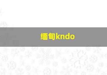 缅甸kndo