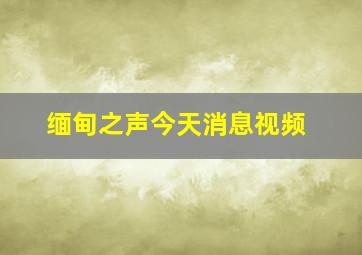 缅甸之声今天消息视频