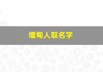 缅甸人取名字