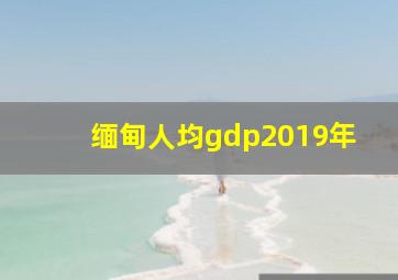 缅甸人均gdp2019年