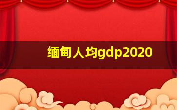 缅甸人均gdp2020