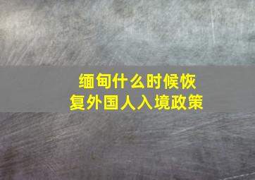 缅甸什么时候恢复外国人入境政策