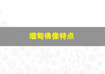 缅甸佛像特点