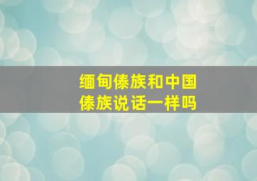 缅甸傣族和中国傣族说话一样吗