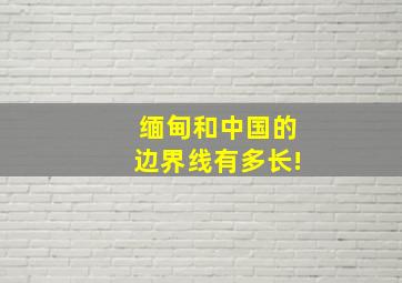 缅甸和中国的边界线有多长!