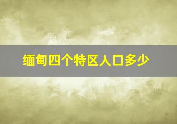 缅甸四个特区人口多少