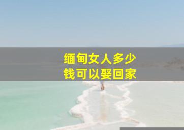 缅甸女人多少钱可以娶回家