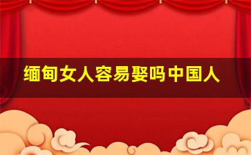 缅甸女人容易娶吗中国人