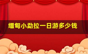 缅甸小勐拉一日游多少钱