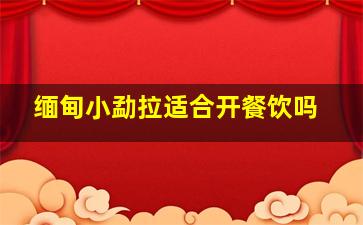 缅甸小勐拉适合开餐饮吗