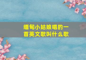 缅甸小姑娘唱的一首英文歌叫什么歌